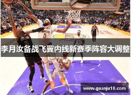 李月汝备战飞翼内线新赛季阵容大调整
