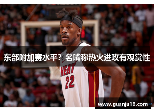 东部附加赛水平？名嘴称热火进攻有观赏性